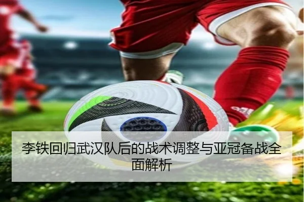 李铁回归武汉队后的战术调整与亚冠备战全面解析 | KAIYUN SPORTS